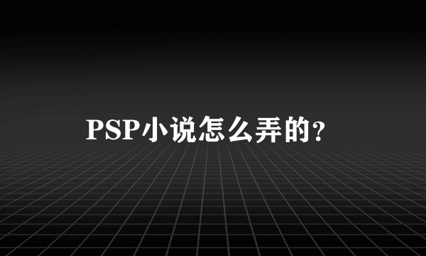 PSP小说怎么弄的？