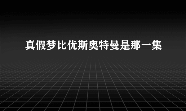 真假梦比优斯奥特曼是那一集
