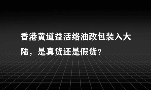 香港黄道益活络油改包装入大陆，是真货还是假货？