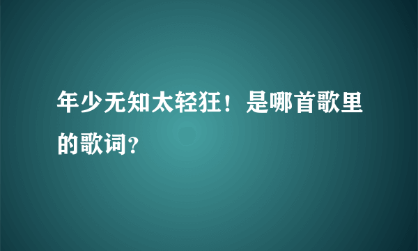 年少无知太轻狂！是哪首歌里的歌词？