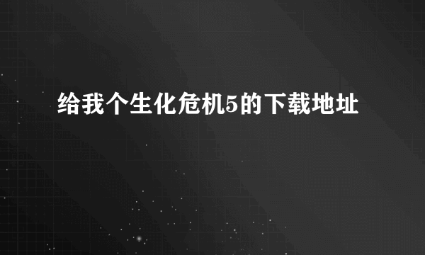 给我个生化危机5的下载地址