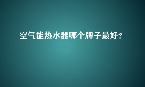 空气能热水器哪个牌子最好？