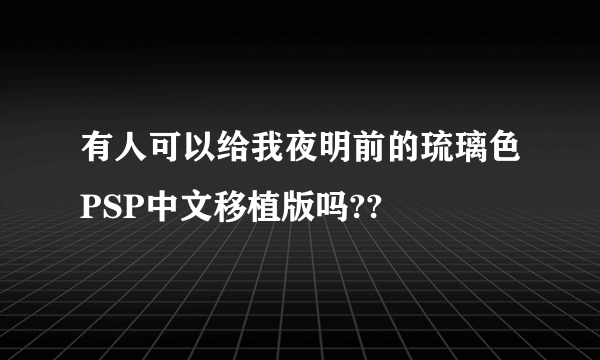 有人可以给我夜明前的琉璃色PSP中文移植版吗??