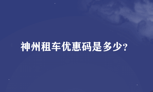神州租车优惠码是多少？