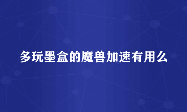 多玩墨盒的魔兽加速有用么