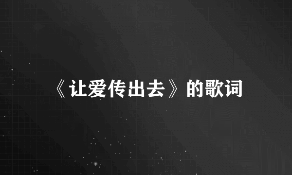 《让爱传出去》的歌词