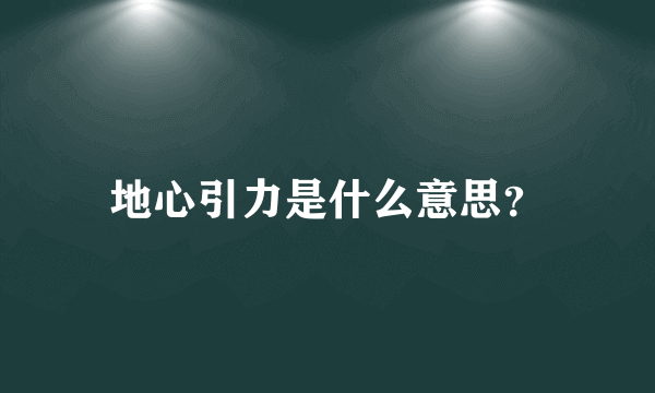 地心引力是什么意思？