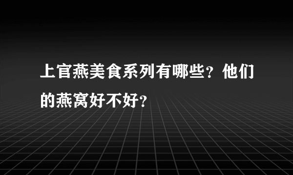 上官燕美食系列有哪些？他们的燕窝好不好？