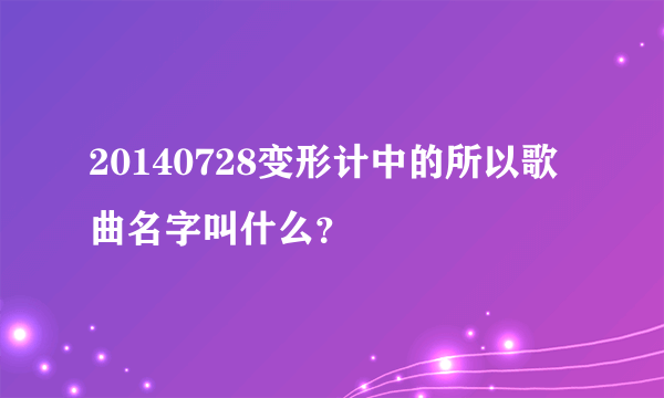 20140728变形计中的所以歌曲名字叫什么？