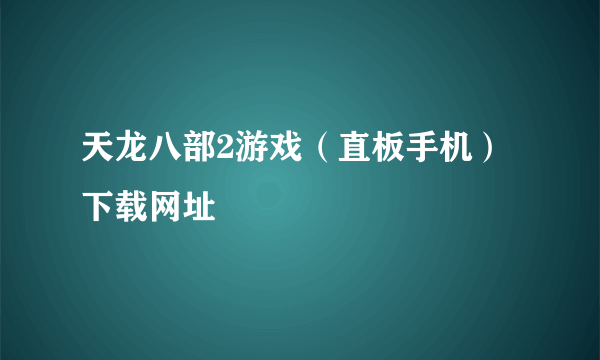 天龙八部2游戏（直板手机）下载网址