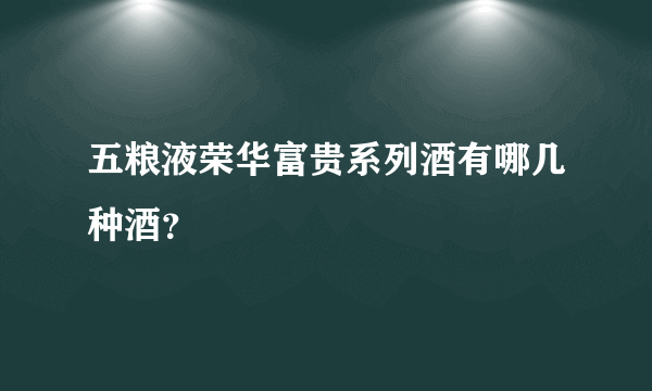 五粮液荣华富贵系列酒有哪几种酒？