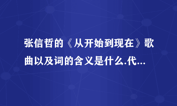 张信哲的《从开始到现在》歌曲以及词的含义是什么.代表什么?