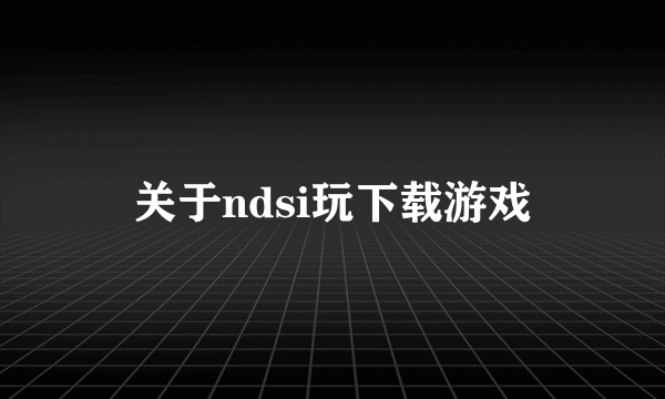 关于ndsi玩下载游戏