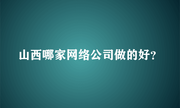 山西哪家网络公司做的好？