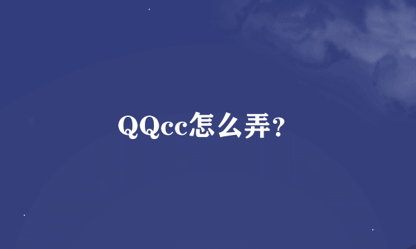 QQcc怎么弄？