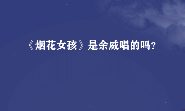 《烟花女孩》是余威唱的吗？