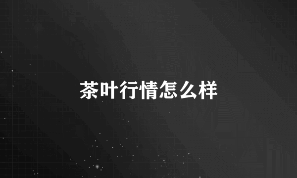 茶叶行情怎么样