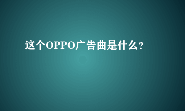 这个OPPO广告曲是什么？