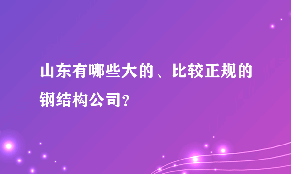 山东有哪些大的、比较正规的钢结构公司？