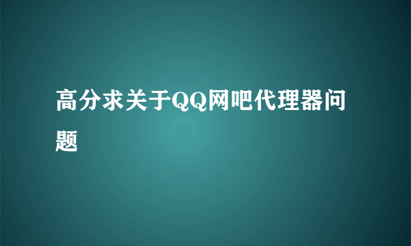 高分求关于QQ网吧代理器问题