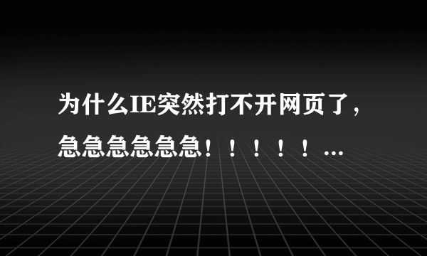 为什么IE突然打不开网页了，急急急急急急！！！！！！！！！！