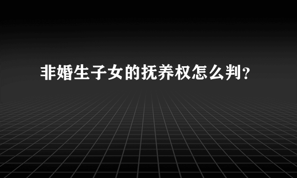 非婚生子女的抚养权怎么判？