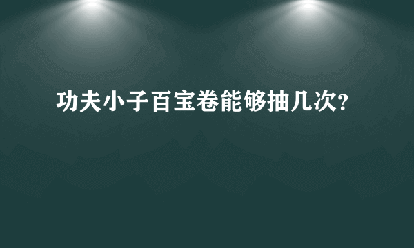 功夫小子百宝卷能够抽几次？