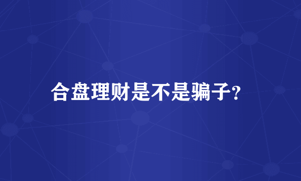 合盘理财是不是骗子？