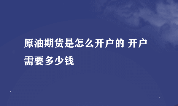 原油期货是怎么开户的 开户需要多少钱