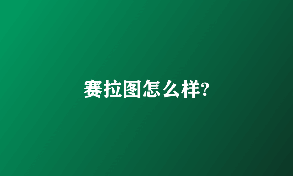 赛拉图怎么样?