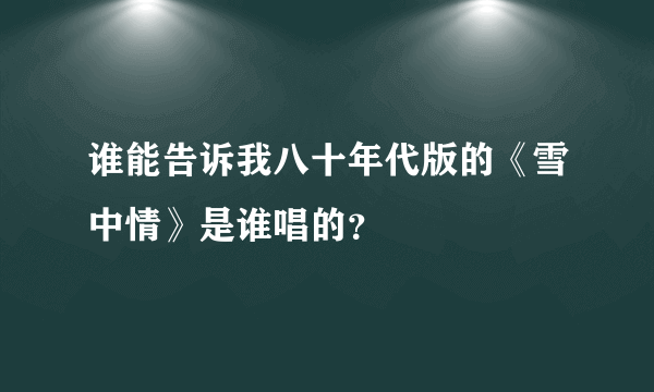 谁能告诉我八十年代版的《雪中情》是谁唱的？