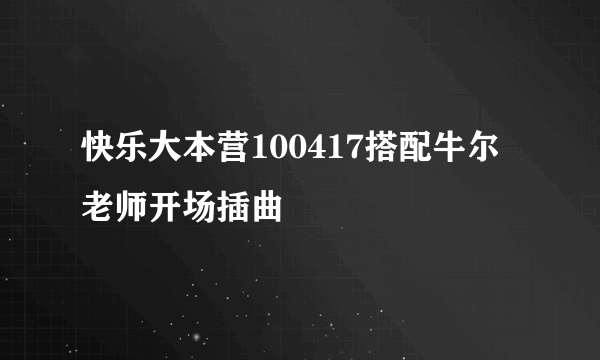 快乐大本营100417搭配牛尔老师开场插曲