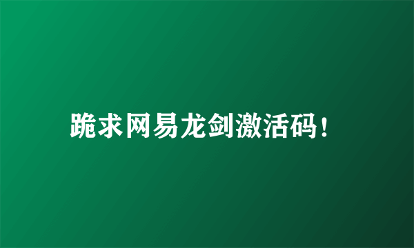 跪求网易龙剑激活码！