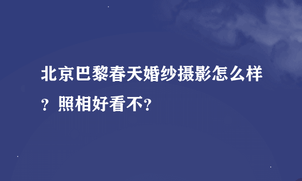 北京巴黎春天婚纱摄影怎么样？照相好看不？