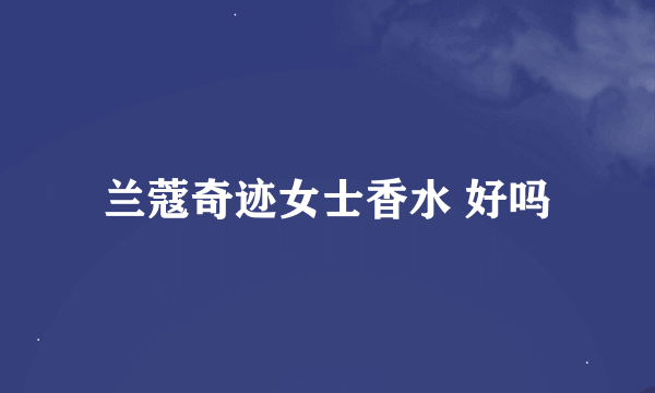 兰蔻奇迹女士香水 好吗