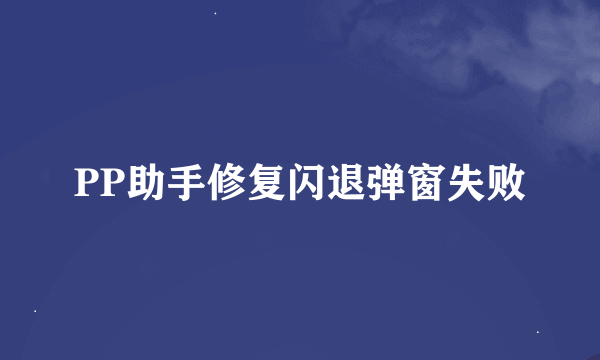 PP助手修复闪退弹窗失败