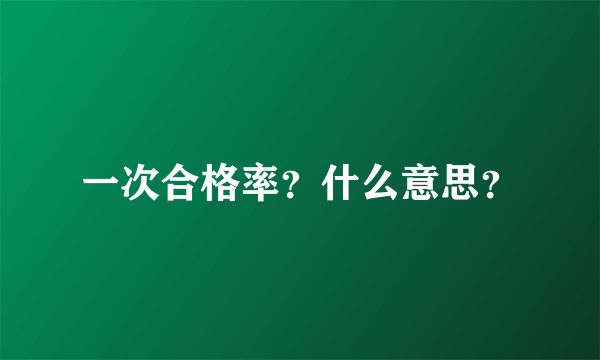 一次合格率？什么意思？