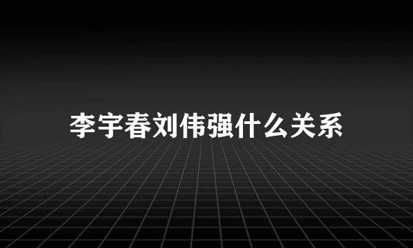 李宇春刘伟强什么关系