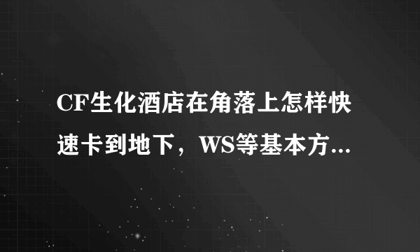 CF生化酒店在角落上怎样快速卡到地下，WS等基本方法我知道，求具体的步法。如题 谢谢了