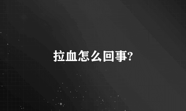 拉血怎么回事?