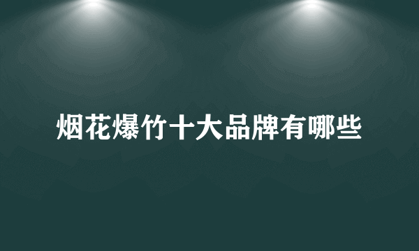烟花爆竹十大品牌有哪些