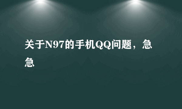 关于N97的手机QQ问题，急急