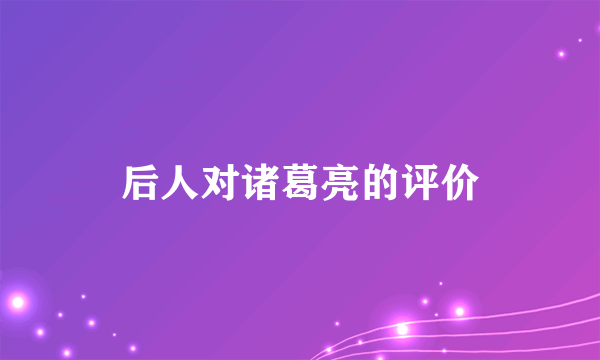 后人对诸葛亮的评价