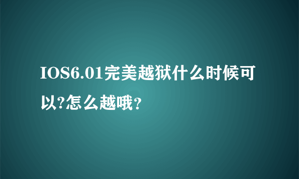 IOS6.01完美越狱什么时候可以?怎么越哦？