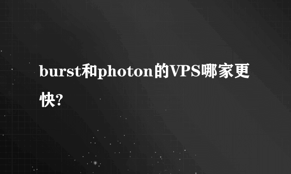 burst和photon的VPS哪家更快?