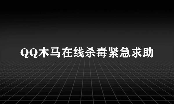 QQ木马在线杀毒紧急求助