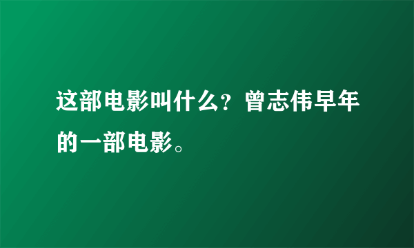 这部电影叫什么？曾志伟早年的一部电影。