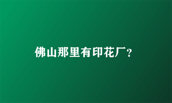 佛山那里有印花厂？
