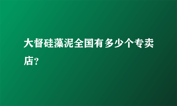 大督硅藻泥全国有多少个专卖店？