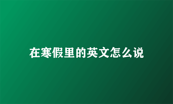 在寒假里的英文怎么说
